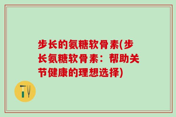 步长的氨糖软骨素(步长氨糖软骨素:帮助关节健康的理想选择)-第1张图片-氨糖科普网 步长的氨糖软骨素(步长氨糖软骨素:帮助关节健康的理想选择)-第1张图片-氨糖科普网