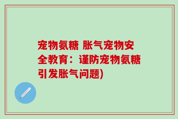 宠物氨糖 胀气宠物安全教育:谨防宠物氨糖引发胀气问题)-第1张图片-氨糖科普网 宠物氨糖 胀气宠物安全教育:谨防宠物氨糖引发胀气问题)-第1张图片-氨糖科普网