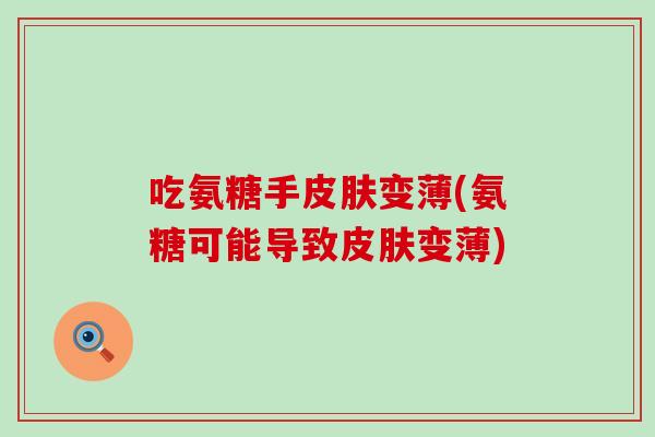 吃氨糖手皮肤变薄(氨糖可能导致皮肤变薄)-第1张图片-氨糖科普网 吃氨糖手皮肤变薄(氨糖可能导致皮肤变薄)-第1张图片-氨糖科普网