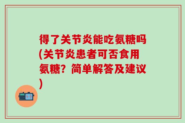 得了关节炎能吃氨糖吗(关节炎患者可否食用氨糖？简单解答及建议)-第1张图片-氨糖科普网
