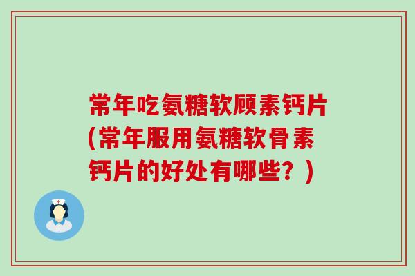 常年吃氨糖软顾素钙片(常年服用氨糖软骨素钙片的好处有哪些？)-第1张图片-氨糖科普网