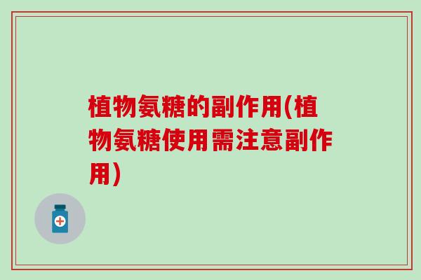 植物氨糖的副作用(植物氨糖使用需注意副作用)-第1张图片-氨糖科普网 植物氨糖的副作用(植物氨糖使用需注意副作用)-第1张图片-氨糖科普网