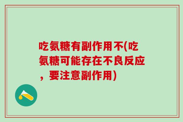 吃氨糖有副作用不(吃氨糖可能存在不良反应，要注意副作用)-第1张图片-氨糖科普网