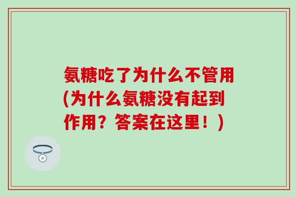 氨糖吃了为什么不管用(为什么氨糖没有起到作用？答案在这里！)-第1张图片-氨糖科普网