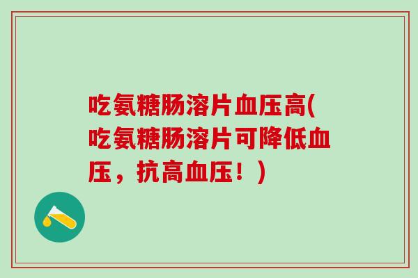 吃氨糖肠溶片血压高(吃氨糖肠溶片可降低血压，抗高血压！)-第1张图片-氨糖科普网