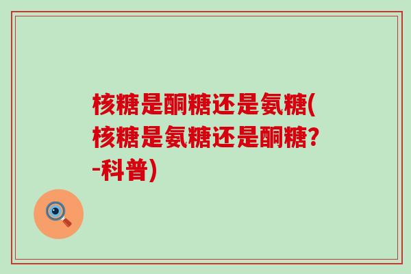 核糖是酮糖还是氨糖(核糖是氨糖还是酮糖？-科普)-第1张图片-氨糖科普网
