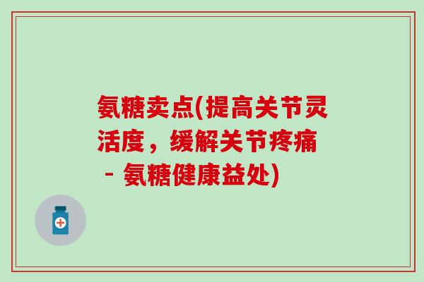 氨糖卖点(提高关节灵活度，缓解关节疼痛  - 氨糖健康益处)-第1张图片-氨糖科普网