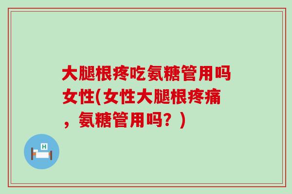 大腿根疼吃氨糖管用吗女性(女性大腿根疼痛，氨糖管用吗？)-第1张图片-氨糖科普网