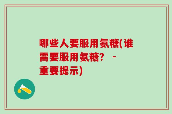 哪些人要服用氨糖(谁需要服用氨糖? - 重要提示)-第1张图片-氨糖科普网 哪些人要服用氨糖(谁需要服用氨糖? - 重要提示)-第1张图片-氨糖科普网
