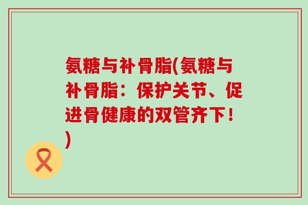 氨糖与补骨脂(氨糖与补骨脂:保护关节、促进骨健康的双管齐下!)-第1张图片-氨糖科普网 氨糖与补骨脂(氨糖与补骨脂:保护关节、促进骨健康的双管齐下!)-第1张图片-氨糖科普网