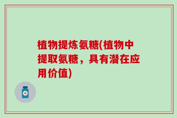 植物提炼氨糖(植物中提取氨糖,具有潜在应用价值)-第1张图片-氨糖科普网 植物提炼氨糖(植物中提取氨糖,具有潜在应用价值)-第1张图片-氨糖科普网