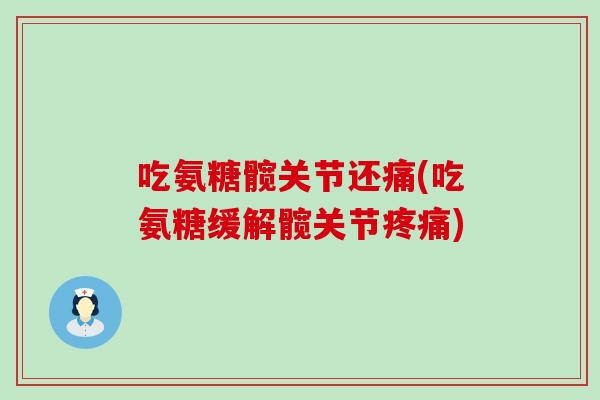 吃氨糖髋关节还痛(吃氨糖缓解髋关节疼痛)-第1张图片-氨糖科普网 吃氨糖髋关节还痛(吃氨糖缓解髋关节疼痛)-第1张图片-氨糖科普网