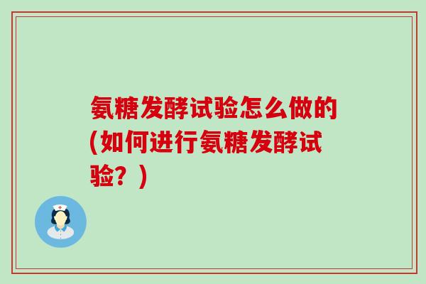 氨糖发酵试验怎么做的(如何进行氨糖发酵试验?)-第1张图片-氨糖科普网 氨糖发酵试验怎么做的(如何进行氨糖发酵试验?)-第1张图片-氨糖科普网