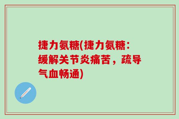 捷力氨糖(捷力氨糖:缓解关节炎痛苦,疏导气血畅通)-第1张图片-氨糖科普网 捷力氨糖(捷力氨糖:缓解关节炎痛苦,疏导气血畅通)-第1张图片-氨糖科普网