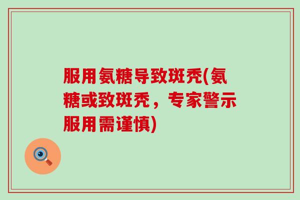 服用氨糖导致斑秃(氨糖或致斑秃,专家警示服用需谨慎)-第1张图片-氨糖科普网 服用氨糖导致斑秃(氨糖或致斑秃,专家警示服用需谨慎)-第1张图片-氨糖科普网