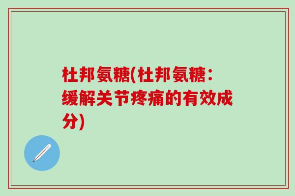 杜邦氨糖(杜邦氨糖:缓解关节疼痛的有效成分)-第1张图片-氨糖科普网 杜邦氨糖(杜邦氨糖:缓解关节疼痛的有效成分)-第1张图片-氨糖科普网