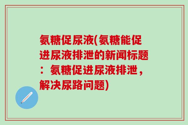 氨糖促尿液(氨糖能促进尿液排泄的新闻标题：氨糖促进尿液排泄，解决尿路问题)-第1张图片-氨糖科普网