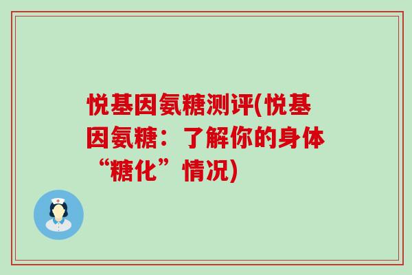 悦基因氨糖测评(悦基因氨糖:了解你的身体“糖化”情况)-第1张图片-氨糖科普网 悦基因氨糖测评(悦基因氨糖:了解你的身体“糖化”情况)-第1张图片-氨糖科普网