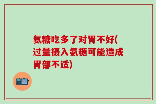 氨糖吃多了对胃不好(过量摄入氨糖可能造成胃部不适)-第1张图片-氨糖科普网