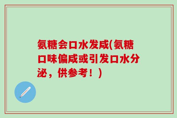 氨糖会口水发咸(氨糖口味偏咸或引发口水分泌，供参考！)-第1张图片-氨糖科普网