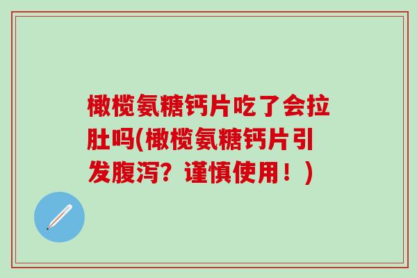 橄榄氨糖钙片吃了会拉肚吗(橄榄氨糖钙片引发腹泻？谨慎使用！)-第1张图片-氨糖科普网