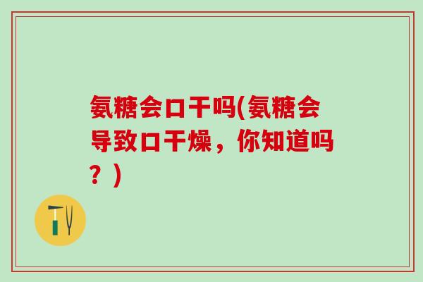 氨糖会口干吗(氨糖会导致口干燥，你知道吗？)-第1张图片-氨糖科普网