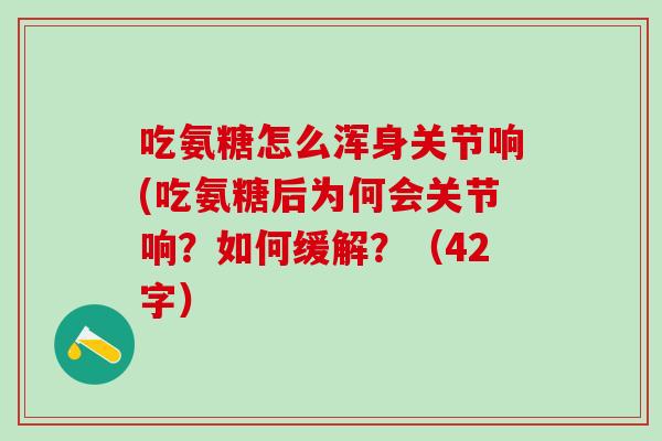吃氨糖怎么浑身关节响(吃氨糖后为何会关节响？如何缓解？（42字）-第1张图片-氨糖科普网