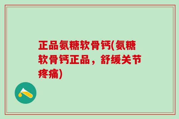 正品氨糖软骨钙(氨糖软骨钙正品,舒缓关节疼痛)-第1张图片-氨糖科普网 正品氨糖软骨钙(氨糖软骨钙正品,舒缓关节疼痛)-第1张图片-氨糖科普网