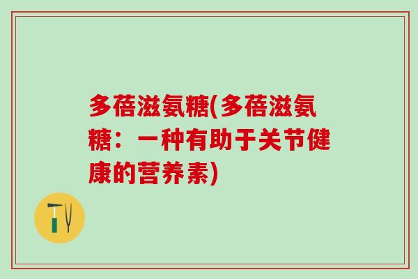 多蓓滋氨糖(多蓓滋氨糖:一种有助于关节健康的营养素)-第1张图片-氨糖科普网 多蓓滋氨糖(多蓓滋氨糖:一种有助于关节健康的营养素)-第1张图片-氨糖科普网