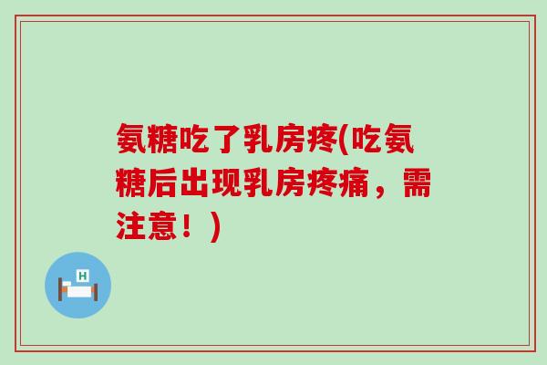 氨糖吃了乳房疼(吃氨糖后出现乳房疼痛，需注意！)-第1张图片-氨糖科普网