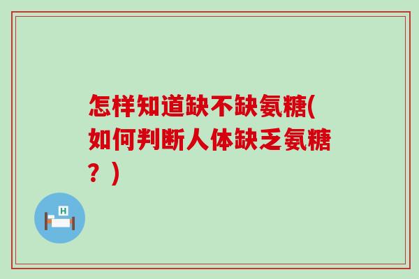 怎样知道缺不缺氨糖(如何判断人体缺乏氨糖?)-第1张图片-氨糖科普网 怎样知道缺不缺氨糖(如何判断人体缺乏氨糖?)-第1张图片-氨糖科普网