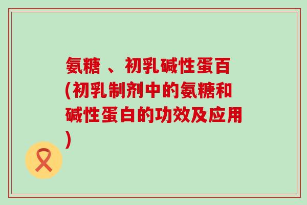 氨糖 、初乳碱性蛋百(初乳制剂中的氨糖和碱性蛋白的功效及应用)-第1张图片-氨糖科普网 氨糖 、初乳碱性蛋百(初乳制剂中的氨糖和碱性蛋白的功效及应用)-第1张图片-氨糖科普网