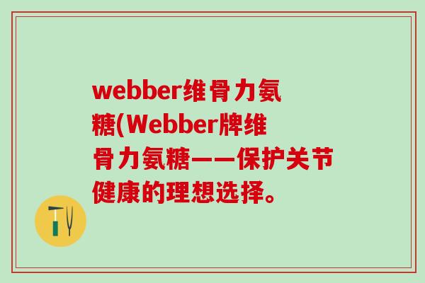 webber维骨力氨糖(Webber牌维骨力氨糖——保护关节健康的理想选择。-第1张图片-氨糖科普网 webber维骨力氨糖(Webber牌维骨力氨糖——保护关节健康的理想选择。-第1张图片-氨糖科普网