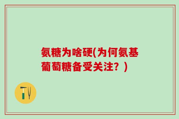 氨糖为啥硬(为何氨基葡萄糖备受关注?)-第1张图片-氨糖科普网 氨糖为啥硬(为何氨基葡萄糖备受关注?)-第1张图片-氨糖科普网