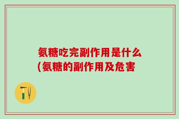 氨糖吃完副作用是什么(氨糖的副作用及危害-第1张图片-氨糖科普网 氨糖吃完副作用是什么(氨糖的副作用及危害-第1张图片-氨糖科普网