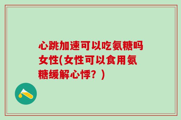 心跳加速可以吃氨糖吗女性(女性可以食用氨糖缓解心悸?)-第1张图片-氨糖科普网 心跳加速可以吃氨糖吗女性(女性可以食用氨糖缓解心悸?)-第1张图片-氨糖科普网