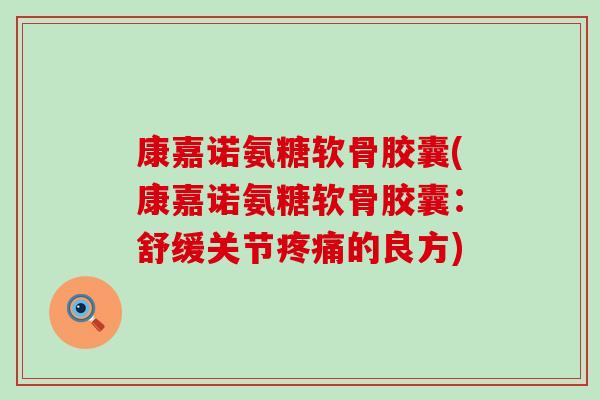 康嘉诺氨糖软骨胶囊(康嘉诺氨糖软骨胶囊：舒缓关节疼痛的良方)-第1张图片-氨糖科普网