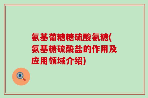氨基葡糖糖硫酸氨糖(氨基糖硫酸盐的作用及应用领域介绍)-第1张图片-氨糖科普网