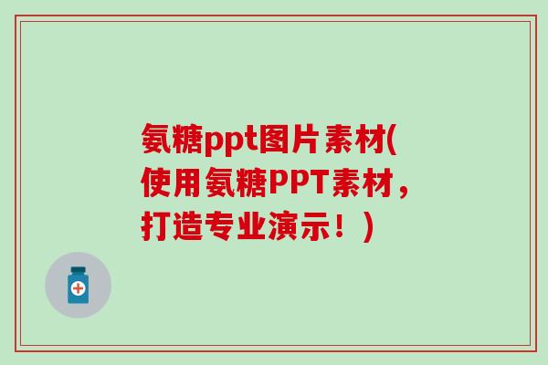 氨糖ppt图片素材(使用氨糖PPT素材,打造专业演示!)-第1张图片-氨糖科普网 氨糖ppt图片素材(使用氨糖PPT素材,打造专业演示!)-第1张图片-氨糖科普网