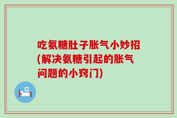 吃氨糖肚子胀气小妙招(解决氨糖引起的胀气问题的小窍门)-第1张图片-氨糖科普网