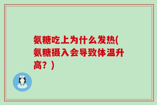 氨糖吃上为什么发热(氨糖摄入会导致体温升高?)-第1张图片-氨糖科普网 氨糖吃上为什么发热(氨糖摄入会导致体温升高?)-第1张图片-氨糖科普网
