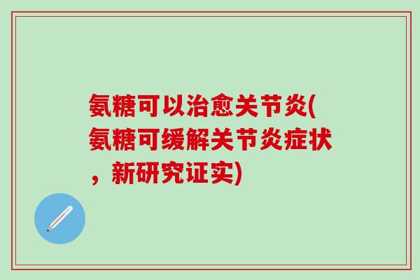 氨糖可以治愈关节炎(氨糖可缓解关节炎症状,新研究证实)-第1张图片-氨糖科普网 氨糖可以治愈关节炎(氨糖可缓解关节炎症状,新研究证实)-第1张图片-氨糖科普网