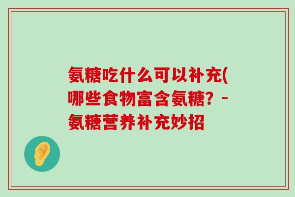 氨糖吃什么可以补充(哪些食物富含氨糖?-氨糖营养补充妙招-第1张图片-氨糖科普网 氨糖吃什么可以补充(哪些食物富含氨糖?-氨糖营养补充妙招-第1张图片-氨糖科普网