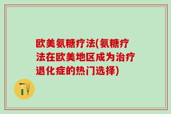 欧美氨糖疗法(氨糖疗法在欧美地区成为治疗退化症的热门选择)-第1张图片-氨糖科普网 欧美氨糖疗法(氨糖疗法在欧美地区成为治疗退化症的热门选择)-第1张图片-氨糖科普网