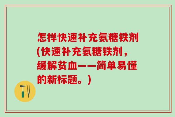 怎样快速补充氨糖铁剂(快速补充氨糖铁剂,缓解贫血——简单易懂的新标题。)-第1张图片-氨糖科普网 怎样快速补充氨糖铁剂(快速补充氨糖铁剂,缓解贫血——简单易懂的新标题。)-第1张图片-氨糖科普网