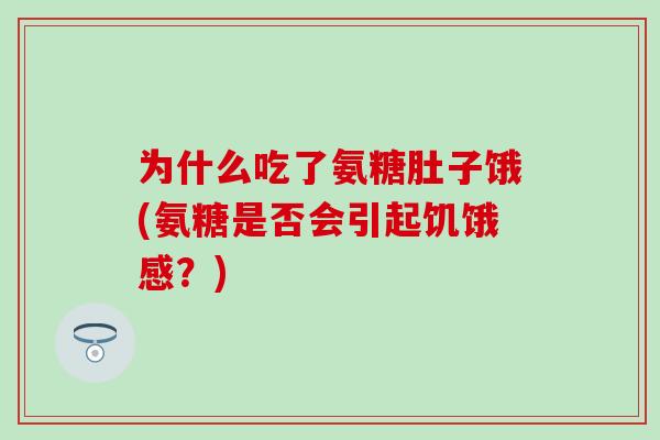 为什么吃了氨糖肚子饿(氨糖是否会引起饥饿感?)-第1张图片-氨糖科普网 为什么吃了氨糖肚子饿(氨糖是否会引起饥饿感?)-第1张图片-氨糖科普网