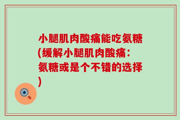 小腿肌肉酸痛能吃氨糖(缓解小腿肌肉酸痛：氨糖或是个不错的选择)-第1张图片-氨糖科普网