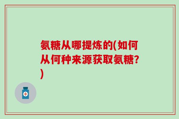 氨糖从哪提炼的(如何从何种来源获取氨糖？)-第1张图片-氨糖科普网