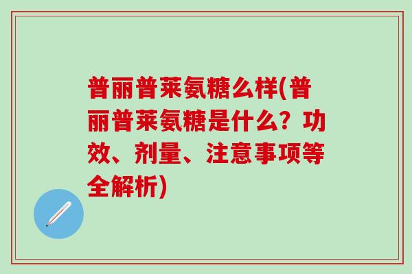 普丽普莱氨糖么样(普丽普莱氨糖是什么？功效、剂量、注意事项等全解析)-第1张图片-氨糖科普网