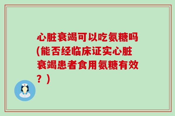 心脏衰竭可以吃氨糖吗(能否经临床证实心脏衰竭患者食用氨糖有效？)-第1张图片-氨糖科普网
